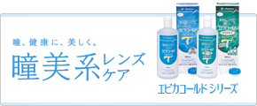瞳、健康に、美しく「瞳美系レンズケア エピカコールドシリーズ」