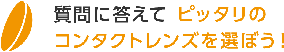 質問に答えてピッタリのコンタクトレンズを選ぼう！