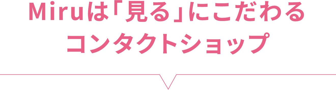 Miruは「見る」にこだわるコンタクトショップ