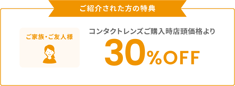 ご紹介された方特典　コンタクトレンズご購入時店頭価格より30%OFF