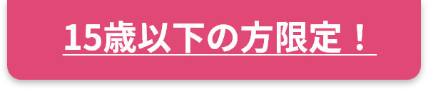 15歳以下の方限定！