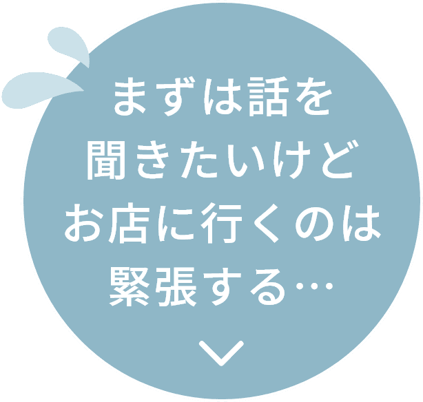 まずは話を聞きたいんだけどお店に行くのは緊張する…