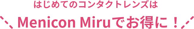 はじめてのコンタクトレンズはMenicon Miruでお得に！