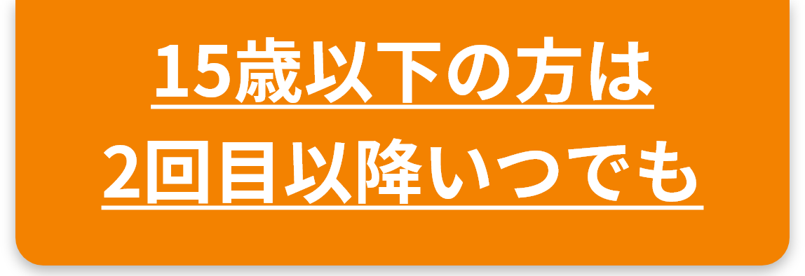 15歳以下の方は2回目以降いつでも