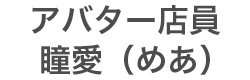 アバター店員：瞳愛（めあ）