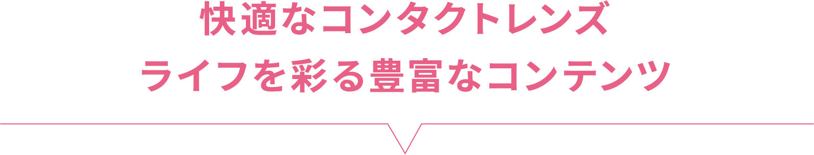 快適なコンタクトレンズライフを彩る豊富なコンテンツ